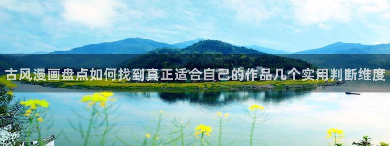 漫画岛作品更新：古风漫画盘点如何找到真正适合自己的作品几个实用判断维度
