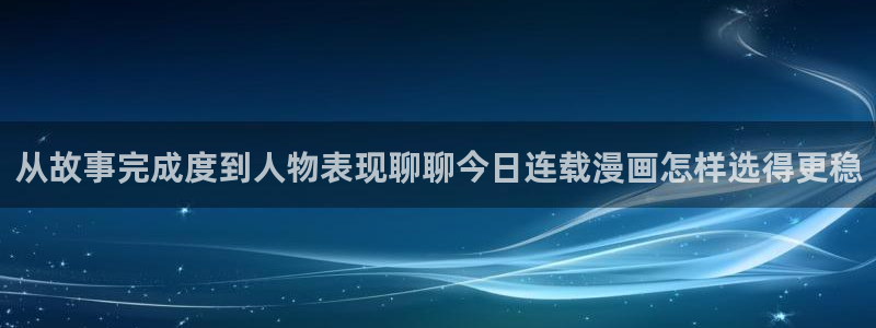 漫画岛漫画推荐大全：从故事完成度到人物表现聊聊今日连载漫画怎样选得更稳