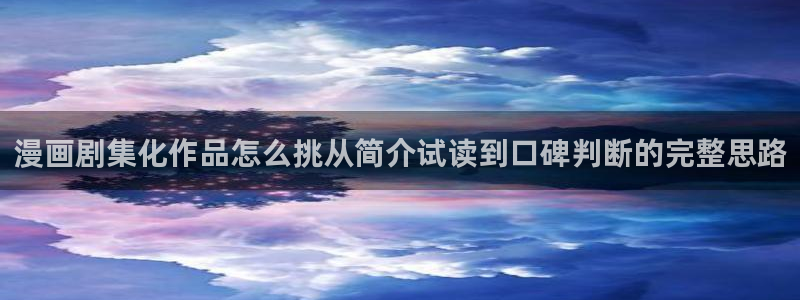 漫画岛热门作品推荐：漫画剧集化作品怎么挑从简介试读到口碑判断的完整思路