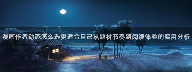 漫画岛韩漫推荐：漫画作者动态怎么选更适合自己从题材节奏到阅读体验的实用分析