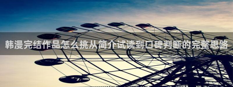 漫画岛最新网页入口：韩漫完结作品怎么挑从简介试读到口碑判断的完整思路