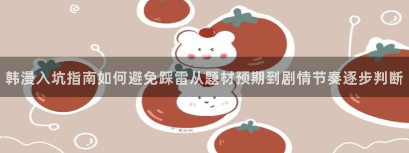 漫画岛免费阅读:韩漫入坑指南如何避免踩雷从题材预期到剧情节奏逐步判断