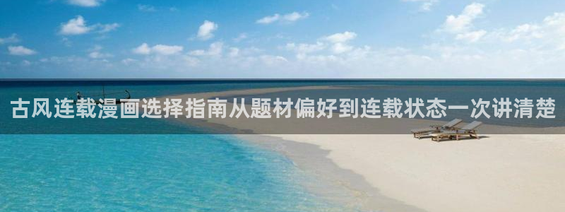 漫画岛完结作品：古风连载漫画选择指南从题材偏好到连载状态一次讲清楚