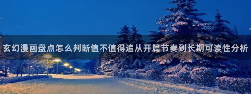 漫画岛在线阅读入口：玄幻漫画盘点怎么判断值不值得追从开篇节奏到长期可读性分析